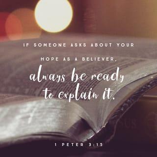 1 Peter 3:15 - But sanctify the Lord Christ in your hearts, being ready always to satisfy every one that asketh you a reason of that hope which is in you.