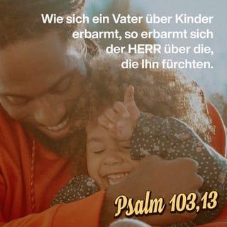 Psalmen 103:13 - Wie sich ein Vater über Kinder erbarmt, so erbarmt sich der HERR über die, so ihn fürchten