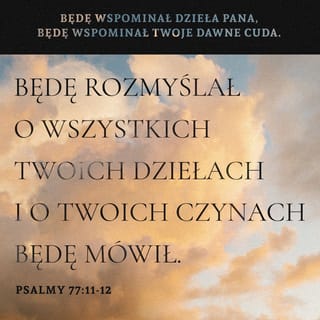Księga Psalmów 77:13 - Rozważam wszystkie Twoje dzieła oraz rozpamiętuję Twe czyny.