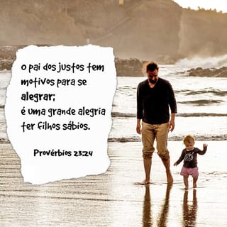 Provérbios 23:24 - Grandemente se regozijará o pai do justo, e o que gerar a um sábio se alegrará nele.
