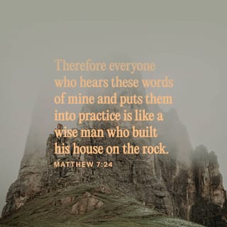 Matthew 7:24 - “Everyone therefore who hears these words of mine and does them, I will liken him to a wise man who built his house on a rock.