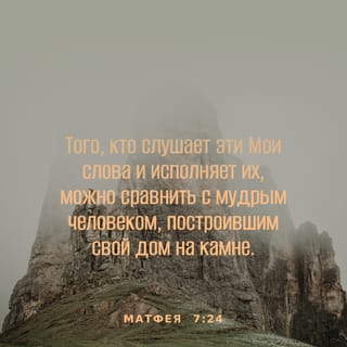 От Матфея 7:24 - «И потому тот, кто слышит эти Мои слова и поступает согласно им, будет подобен разумному человеку, построившему свой дом на скале.