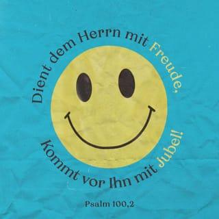 Psalmen 100:2 - Dienet Jehova mit Freuden; kommet vor sein Angesicht mit Jubel!