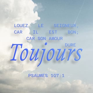 Psaumes 107:1 - « Dites merci au SEIGNEUR, car il est bon,
et son amour est pour toujours ! »