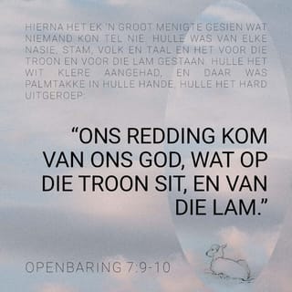 DIE OPENBARING 7:10 - Hulle het hard uitgeroep: “Ons redding kom van ons God, wat op die troon sit, en van die Lam!”