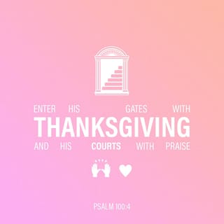 Psalms 100:4 - Enter His gates with thanksgiving
And His courts with praise.
Give thanks to Him, bless His name.