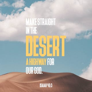 Isaiah 40:3 - A voice is crying out:
“Clear the LORD’s way in the desert!
Make a level highway in the wilderness for our God!