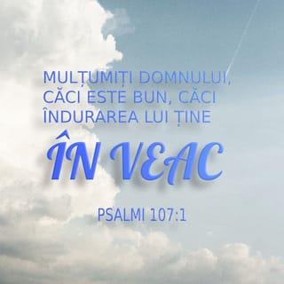 Psalmul 107:1 - „Lăudați pe Domnul, căci este bun,
căci în veac ține îndurarea Lui!”