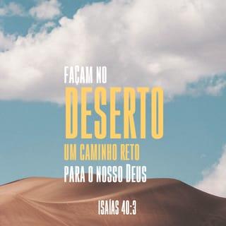 Isaías 40:3 - Ouçam! Uma voz clama:
“Abram caminho no deserto para o SENHOR!
Preparem para nosso Deus
uma estrada reta na terra desolada!