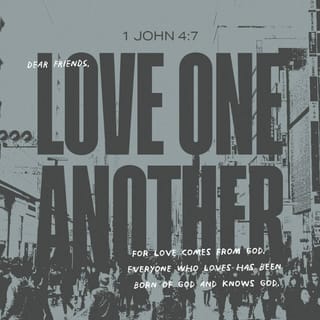 1 John 4:7 - Dear friends, let us love one another, for love comes from God. Everyone who loves has been born of God and knows God.