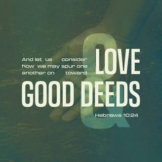Hebrews 10:24 - and let us consider how to stimulate one another to love and good deeds