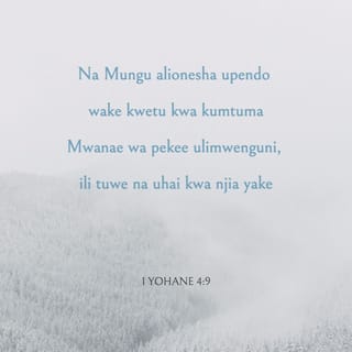 1 Yoh 4:9 - Katika hili pendo la Mungu lilionekana kwetu, kwamba Mungu amemtuma Mwanawe pekee ulimwenguni, ili tupate uzima kwa yeye.