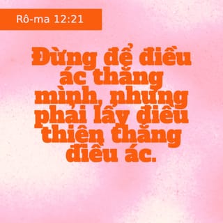 Rô-ma 12:21 - Đừng để điều ác thắng mình, nhưng hãy lấy điều thiện thắng điều ác.