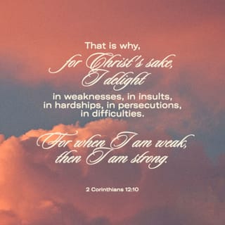 2 Corinthians 12:10 - I am content with weaknesses, insults, hardships, persecutions, and difficulties for Christ's sake. For when I am weak, then I am strong.