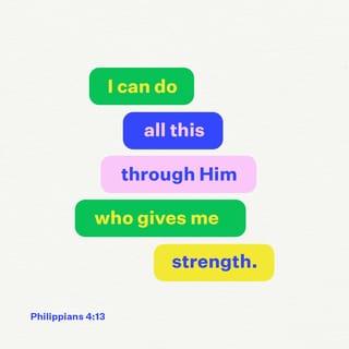 Philippians 4:13 - I have the strength for everything through him who empowers me.