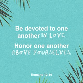 Romans 12:10 - Be kindly affectioned one to another with brotherly love; in honour preferring one another