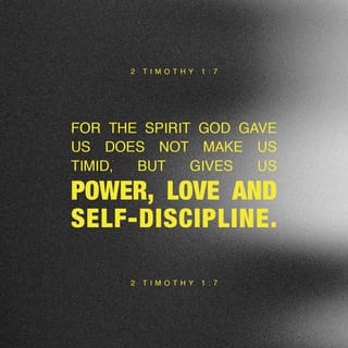2 Timothy 1:7 - For the Spirit that God has given us does not make us timid; instead, his Spirit fills us with power, love, and self-control.