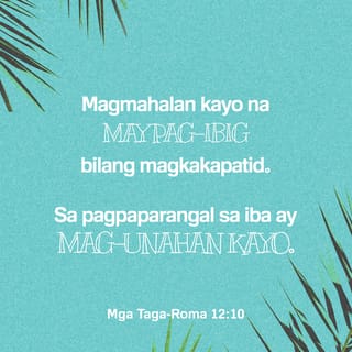 Mga Taga-Roma 12:10 - Magmahalan kayo bilang tunay na magkakapatid at pahalagahan ninyo ang iba nang higit sa pagpapahalaga nila sa inyo.