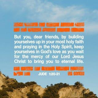 Jude 1:20 - Dear friends, keep building on the foundation of your most holy faith, as the Holy Spirit helps you to pray.