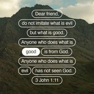 3 John 1:11 - Delightfully loved ones, don’t imitate what is evil, but imitate that which is good. Whoever does good is of God; whoever does evil has not seen God.