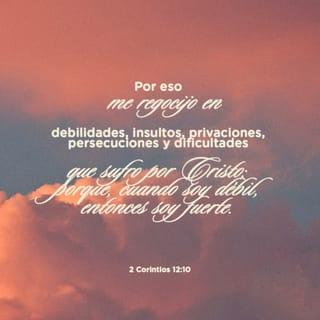 2 Corintios 12:10 - Por eso me regocijo en debilidades, insultos, privaciones, persecuciones y dificultades que sufro por Cristo; porque, cuando soy débil, entonces soy fuerte.