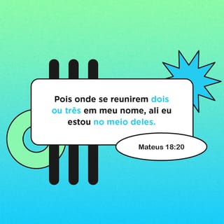 Mateus 18:19-20 - “Também lhes digo que, se dois de vocês concordarem aqui na terra a respeito de qualquer coisa que pedirem, meu Pai, no céu, os atenderá. Pois, onde dois ou três se reúnem em meu nome, eu estou no meio deles”.