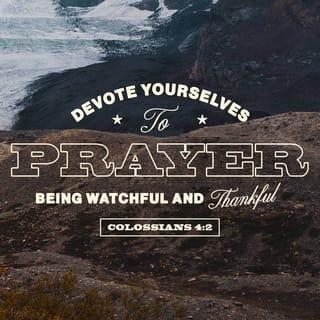 Colossians 4:2 - Be persistent in prayer, and keep alert as you pray, giving thanks to God.