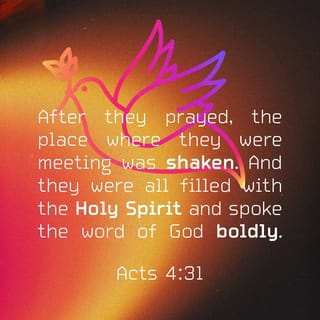 Acts 4:30-31 - Stretch out your hand to heal and perform signs and wonders through the name of your holy servant Jesus.”
After they prayed, the place where they were meeting was shaken. And they were all filled with the Holy Spirit and spoke the word of God boldly.