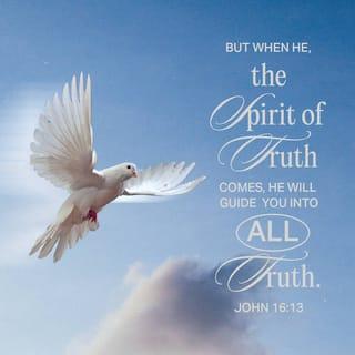 John 16:13 - When, however, the Spirit comes, who reveals the truth about God, he will lead you into all the truth. He will not speak on his own authority, but he will speak of what he hears, and will tell you of things to come.