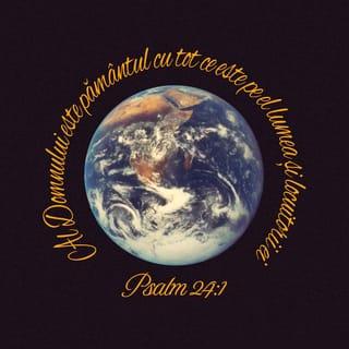 Psalmul 24:1 - Al Domnului este pământul cu tot ce este pe el,
lumea și cei ce o locuiesc!