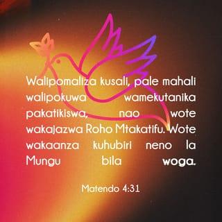 Matendo 4:31 - Walipomaliza kusali, pale mahali walipokuwa wamekutanika pakatikiswa, nao wote wakajazwa Roho Mtakatifu. Wote wakaanza kuhubiri neno la Mungu bila woga.
