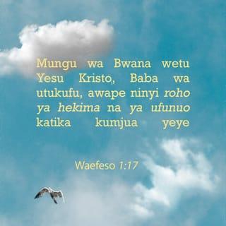 Efe 1:17 - Mungu wa Bwana wetu Yesu Kristo, Baba wa utukufu, awape ninyi roho ya hekima na ya ufunuo katika kumjua yeye