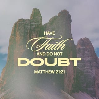 Matthew 21:21 - Jesus answered and said unto them, Verily I say unto you, If ye have faith, and doubt not, ye shall not only do this which is done to the fig tree, but also if ye shall say unto this mountain, Be thou removed, and be thou cast into the sea; it shall be done.