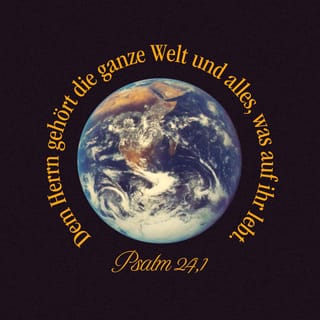 Psalm 24:1 - (Ein Psalm Davids.) Die Erde ist des HERRN und was darinnen ist, der Erdboden und was darauf wohnt.