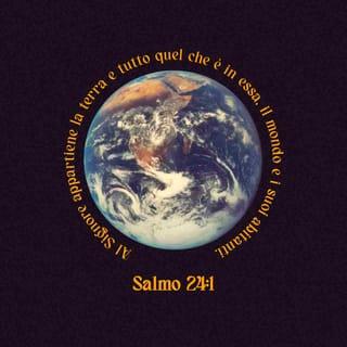 Salmi 24:1 - Salmo di *Davide.Al Signore appartiene la terra e tutto quel che è in essa, il mondo e i suoi abitanti.