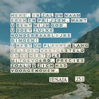 Jesaja 25:1 - HEERE, U bent mijn God,
ik zal U roemen, Uw Naam loof ik.
Want U hebt wonderen gedaan.
Uw raadsbesluiten zijn van oudsher vast en zeker.