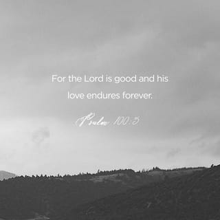 Psalms 100:5 - For the LORD is good.
His loving kindness endures forever,
his faithfulness to all generations.