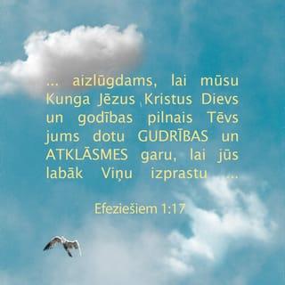 Efeziešiem 1:17 - aizlūgdams, lai mūsu Kunga Jēzus Kristus Dievs un godības pilnais Tēvs jums dotu gudrības un atklāsmes garu, lai jūs labāk Viņu izprastu