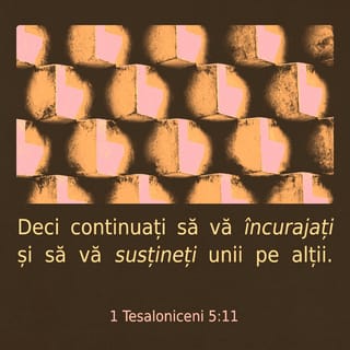 1 Tesaloniceni 5:11 - De aceea, mângâiați-vă și întăriți-vă unii pe alții, cum și faceți în adevăr.