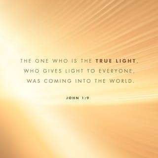 John 1:9 - The true Light that gives light to all was coming into the world!