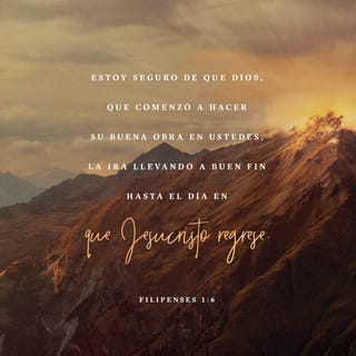 Filipenses 1:6 - Estoy seguro de que Dios, que comenzó a hacer su buena obra en ustedes, la irá llevando a buen fin hasta el día en que Jesucristo regrese.