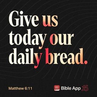Matthew 6:11 - Give us today the food we need.