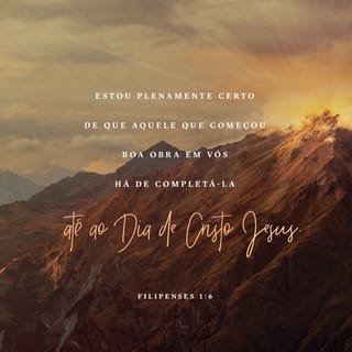 Filipenses 1:6 - Estou convencido de que aquele que começou a boa obra em vocês há de completá‑la até o dia de Cristo Jesus.