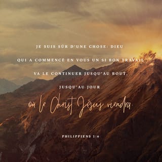 Philippiens 1:6 - Et, j’en suis fermement persuadé : celui qui a commencé en vous son œuvre bonne la poursuivra jusqu’à son achèvement au jour de Jésus-Christ.