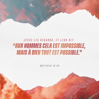 Matthieu 19:26 - Et Jésus, les regardant, leur dit: Pour les hommes, cela est impossible; mais pour Dieu, toutes choses sont possibles.