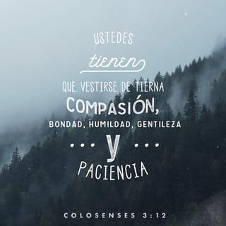 Colosenses 3:12 - Entonces, como escogidos de Dios, santos y amados, revestíos de tierna compasión, bondad, humildad, mansedumbre y paciencia