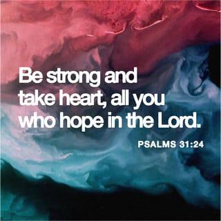 Psalms 31:24 - Be strong and take heart,
all you who hope in the LORD.