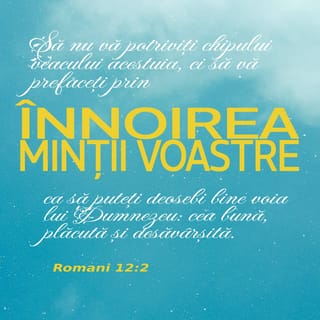 Romani 12:1-2 - Vă îndemn dar, fraților, pentru îndurarea lui Dumnezeu, să aduceți trupurile voastre ca o jertfă vie, sfântă, plăcută lui Dumnezeu; aceasta va fi din partea voastră o slujbă duhovnicească. Să nu vă potriviți chipului veacului acestuia, ci să vă prefaceți prin înnoirea minții voastre, ca să puteți deosebi bine voia lui Dumnezeu: cea bună, plăcută și desăvârșită.