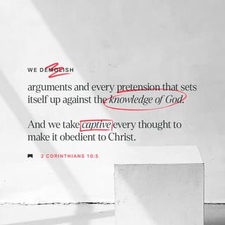 2 Corinthians 10:4-6 - The weapons we fight with are not the weapons of the world. On the contrary, they have divine power to demolish strongholds. We demolish arguments and every pretension that sets itself up against the knowledge of God, and we take captive every thought to make it obedient to Christ. And we will be ready to punish every act of disobedience, once your obedience is complete.