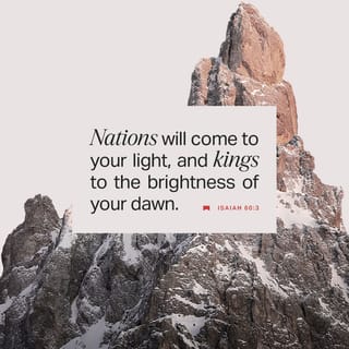 Isaiah 60:3 - Nations will come to your light,
and kings to the brightness of your dawn.